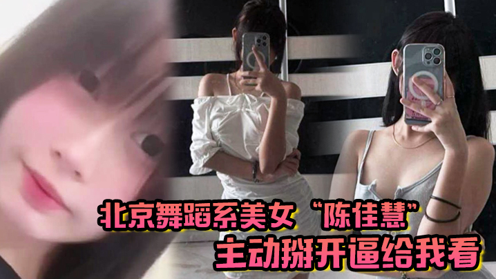 北京舞蹈系美女陈佳慧主动掰开逼给我看在床上被干到嗷的嗷乱叫