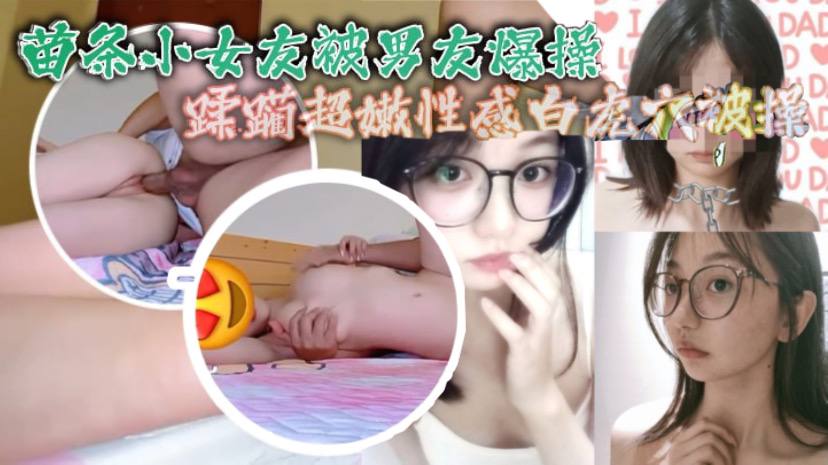 苗条小女友被男友爆操蹂躏超嫩性感白虎穴被操爽了白浆.直流_