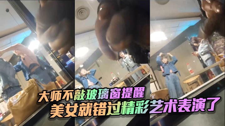 大师不敲玻璃窗提醒_美女就错过精彩艺术表演了.