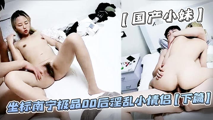国产小妹坐标南宁极品00后淫乱小情侣下.篇居家性爱蜜桃臀肤白如玉苗条可人小骚货淫叫不断