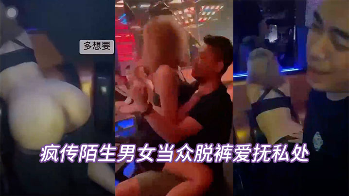 疯传陌生男女当众脱裤爱抚私处坦承喝太多辩解夜店太.催情